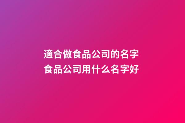 適合做食品公司的名字 食品公司用什么名字好